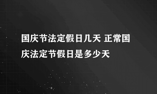 国庆节法定假日几天 正常国庆法定节假日是多少天