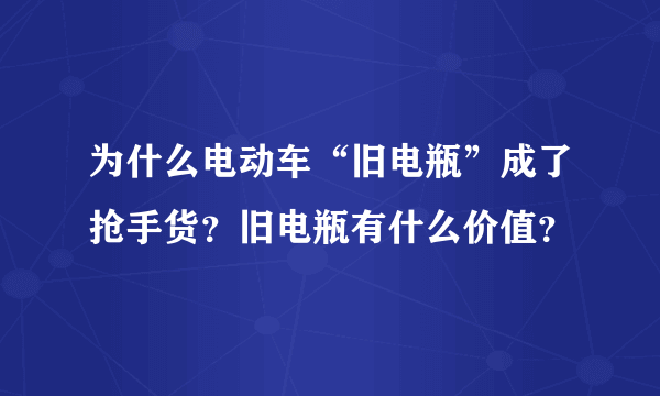 为什么电动车“旧电瓶”成了抢手货？旧电瓶有什么价值？