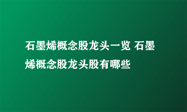 石墨烯概念股龙头一览 石墨烯概念股龙头股有哪些