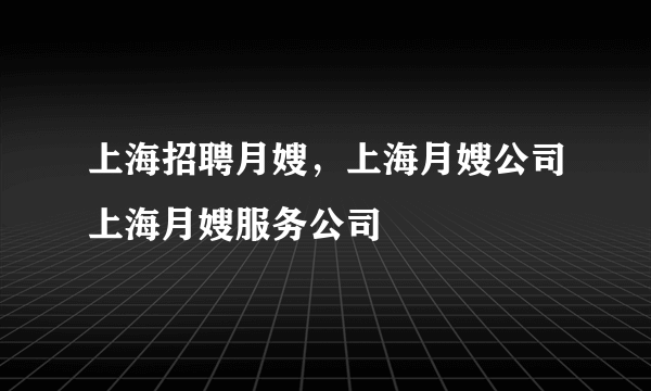 上海招聘月嫂，上海月嫂公司上海月嫂服务公司