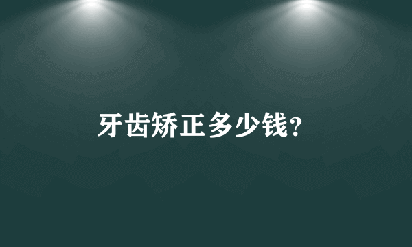 牙齿矫正多少钱？