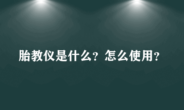 胎教仪是什么？怎么使用？