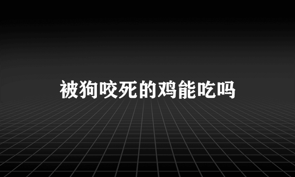 被狗咬死的鸡能吃吗