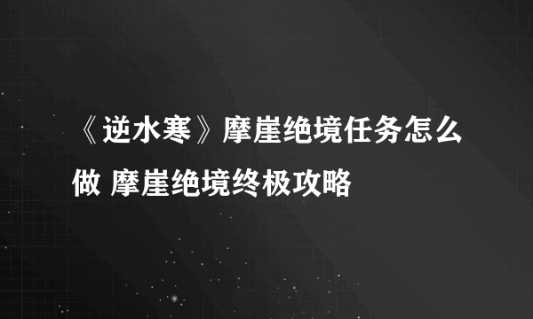 《逆水寒》摩崖绝境任务怎么做 摩崖绝境终极攻略