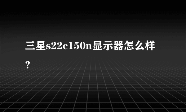 三星s22c150n显示器怎么样？