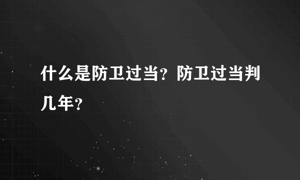 什么是防卫过当？防卫过当判几年？