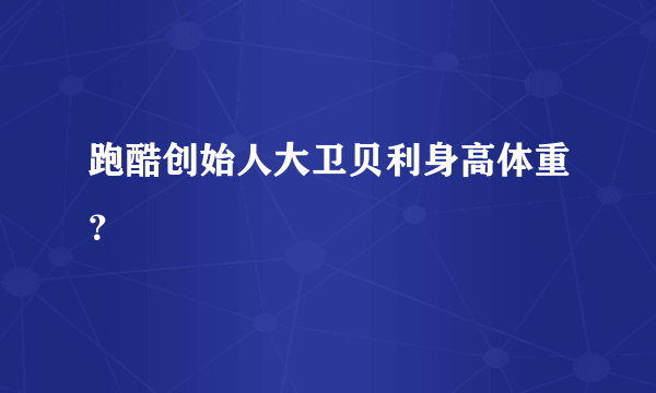 跑酷创始人大卫贝利身高体重？