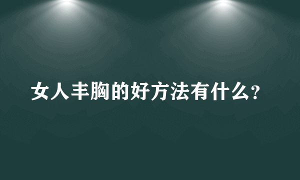 女人丰胸的好方法有什么？