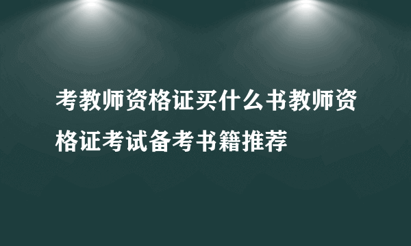 考教师资格证买什么书教师资格证考试备考书籍推荐