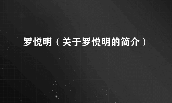 罗悦明（关于罗悦明的简介）