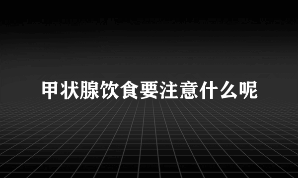 甲状腺饮食要注意什么呢