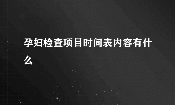 孕妇检查项目时间表内容有什么