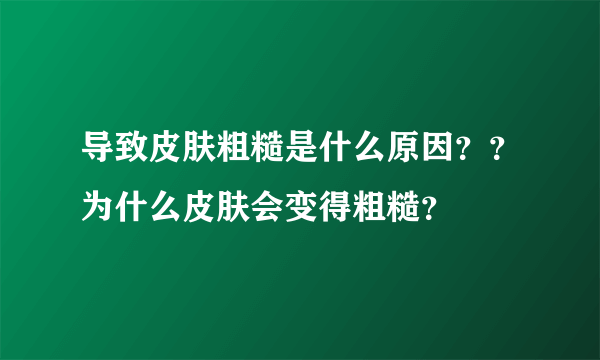 导致皮肤粗糙是什么原因？？为什么皮肤会变得粗糙？