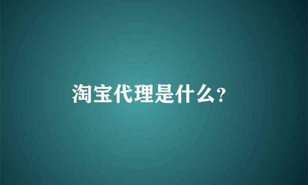 淘宝代理是什么？