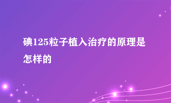 碘125粒子植入治疗的原理是怎样的