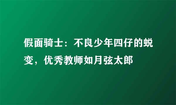 假面骑士：不良少年四仔的蜕变，优秀教师如月弦太郎