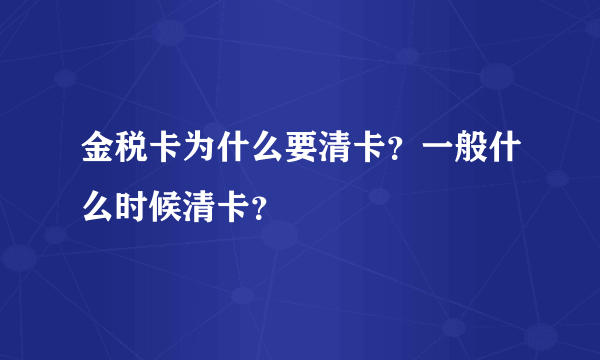 金税卡为什么要清卡？一般什么时候清卡？