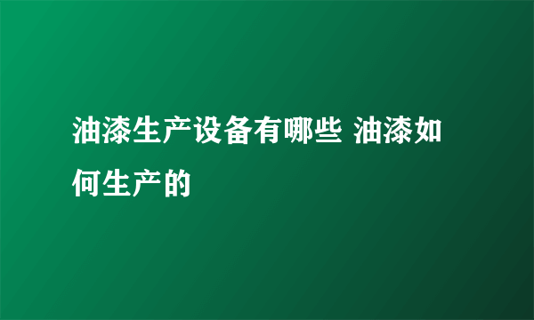 油漆生产设备有哪些 油漆如何生产的