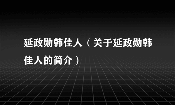 延政勋韩佳人（关于延政勋韩佳人的简介）