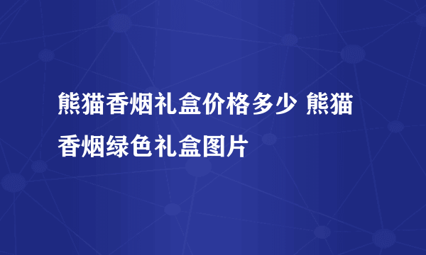 熊猫香烟礼盒价格多少 熊猫香烟绿色礼盒图片