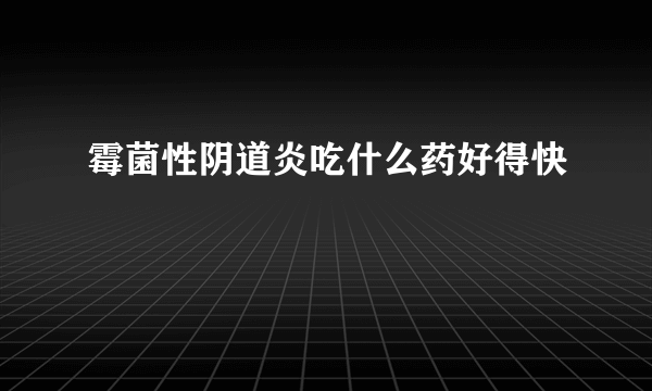 霉菌性阴道炎吃什么药好得快