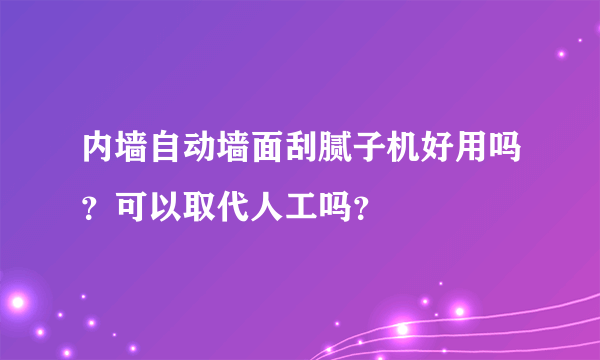 内墙自动墙面刮腻子机好用吗？可以取代人工吗？