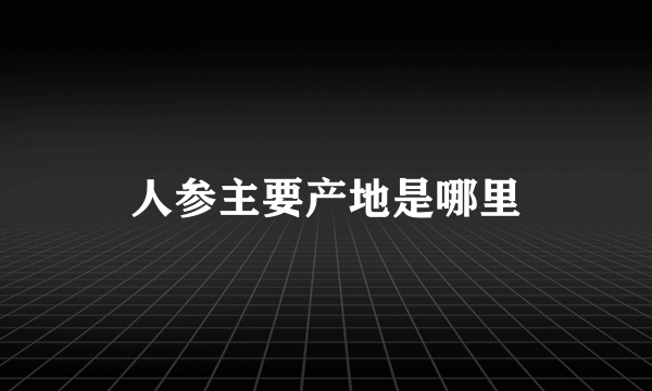 人参主要产地是哪里