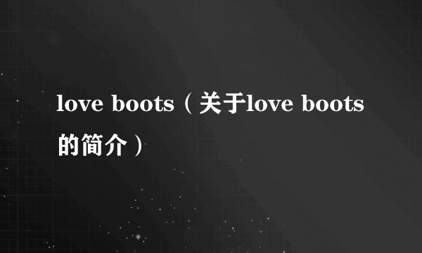 love boots（关于love boots的简介）