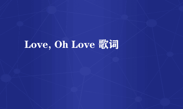 Love, Oh Love 歌词