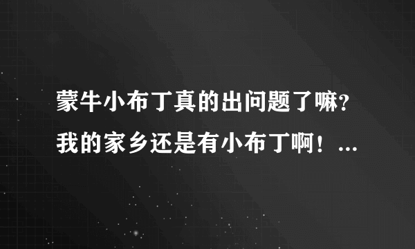 蒙牛小布丁真的出问题了嘛？我的家乡还是有小布丁啊！怎么办？对人的伤害大不大啊？