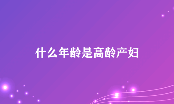 什么年龄是高龄产妇