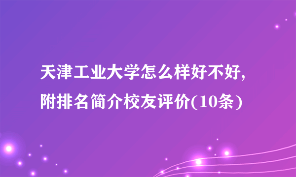 天津工业大学怎么样好不好,附排名简介校友评价(10条)