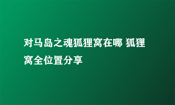 对马岛之魂狐狸窝在哪 狐狸窝全位置分享