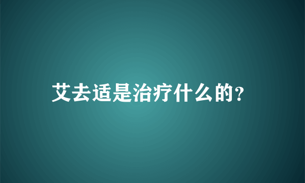 艾去适是治疗什么的？