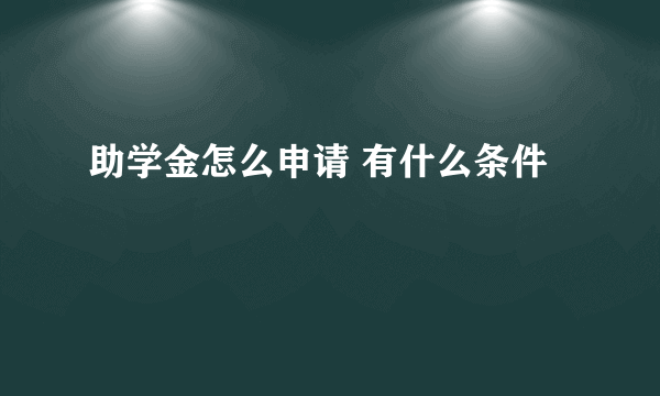 助学金怎么申请 有什么条件