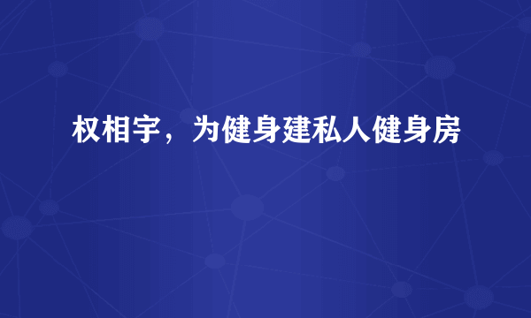 权相宇，为健身建私人健身房