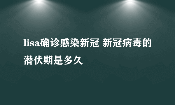 lisa确诊感染新冠 新冠病毒的潜伏期是多久