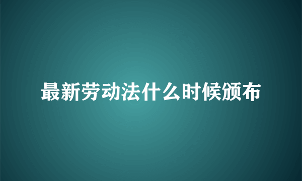 最新劳动法什么时候颁布