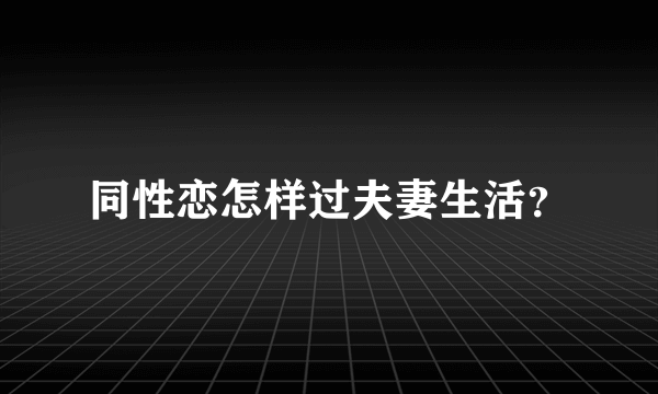 同性恋怎样过夫妻生活？