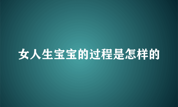 女人生宝宝的过程是怎样的