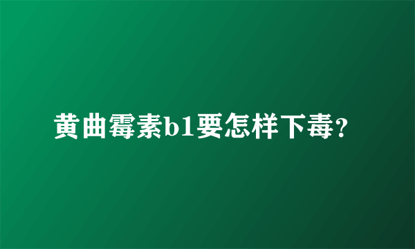 黄曲霉素b1要怎样下毒？