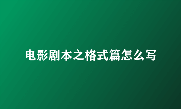 电影剧本之格式篇怎么写