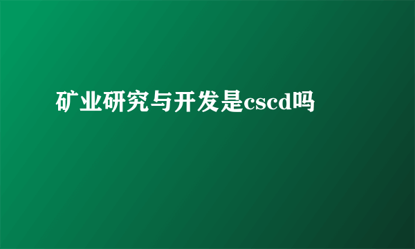 矿业研究与开发是cscd吗