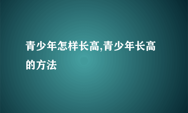 青少年怎样长高,青少年长高的方法