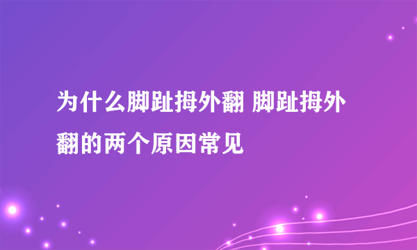 为什么脚趾拇外翻 脚趾拇外翻的两个原因常见