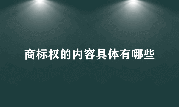 商标权的内容具体有哪些