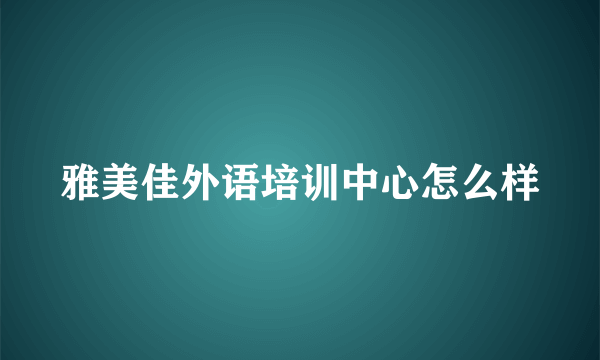 雅美佳外语培训中心怎么样