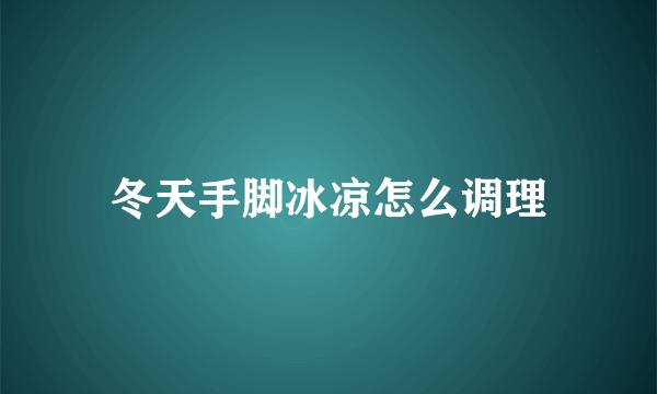 冬天手脚冰凉怎么调理