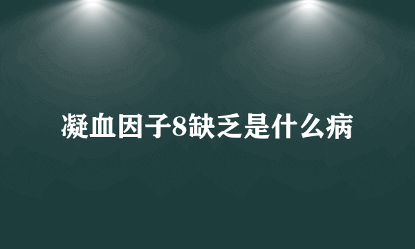 凝血因子8缺乏是什么病