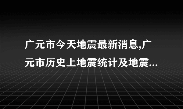 广元市今天地震最新消息,广元市历史上地震统计及地震带分布图